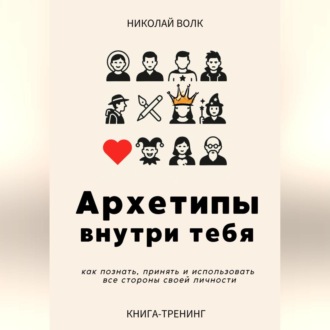 Архетипы внутри тебя. Как познать, принять и использовать все стороны своей личности