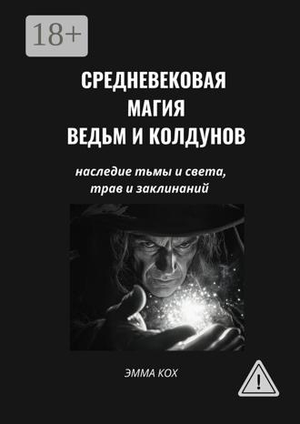 Средневековая магия ведьм и колдунов. Наследие тьмы и света, трав и заклинаний