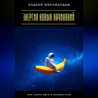 Энергия новых начинаний. Как смело идти в неизвестное