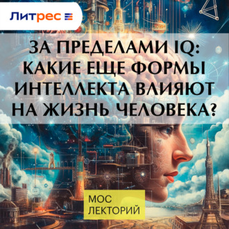За пределами IQ: Какие еще формы интеллекта влияют на жизнь человека?