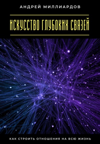 Искусство глубоких связей. Как строить отношения на всю жизнь