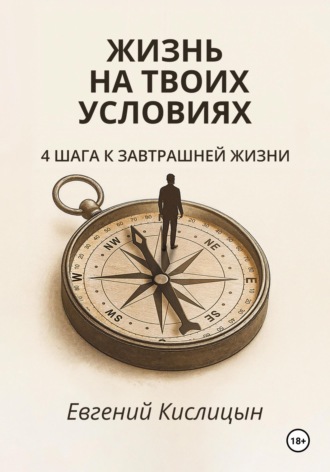 Жизнь на твоих условиях. 4 шага к завтрашней жизни