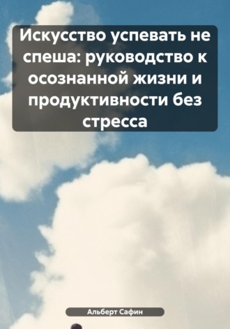 Искусство успевать не спеша: руководство к осознанной жизни и продуктивности без стресса