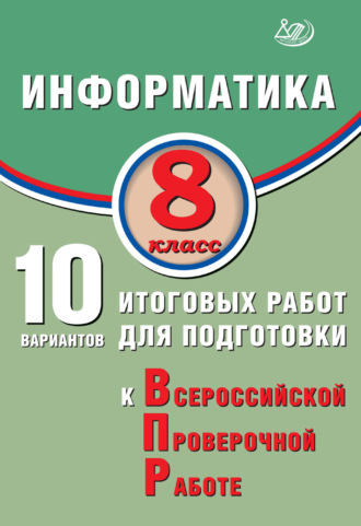 Информатика. 8 класс. 10 вариантов итоговых работ для подготовки к Всероссийской проверочной работе