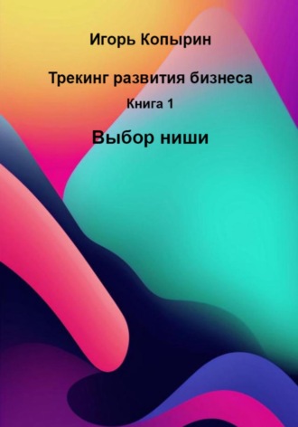 Трекинг развития бизнеса. Книга 1. Выбор ниши