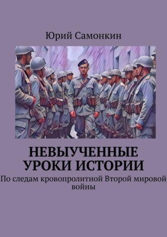 Невыученные уроки истории. По следам кровопролитной Второй мировой войны