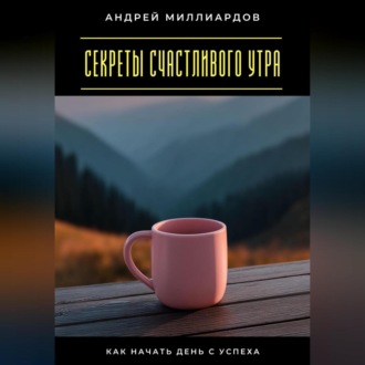 Секреты счастливого утра. Как начать день с успеха