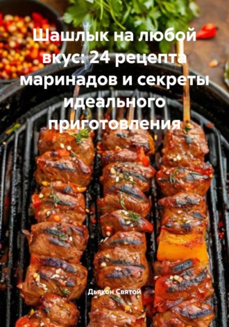 Шашлык на любой вкус: 24 рецепта маринадов и секреты идеального приготовления