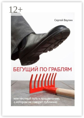 Бегущий по граблям. Или честный путь к процветанию, о котором не говорят публично