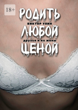 Родить любой ценой. Друзья и их жены