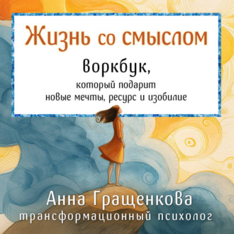 Жизнь со смыслом. Воркбук, который подарит новые мечты, ресурс и изобилие