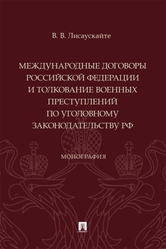 Международные договоры Российской Федерации и толкование военных преступлений по уголовному законодательству РФ. Монография