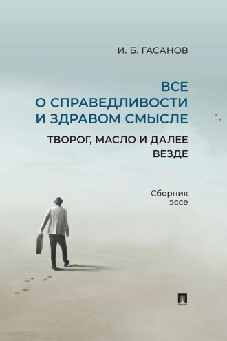 Все о справедливости и здравом смысле. Творог, масло и далее везде. Сборник эссе