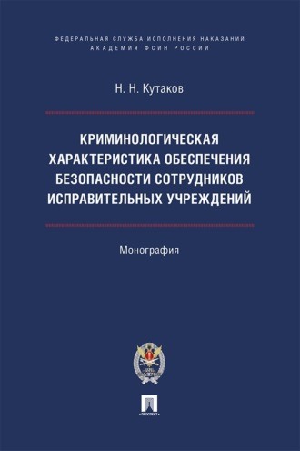 Криминологическая характеристика обеспечения безопасности сотрудников исправительных учреждений. Монография