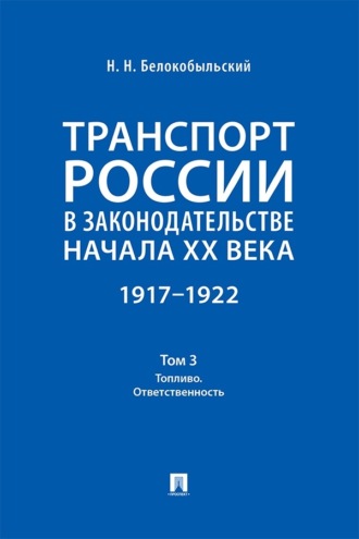 Транспорт России в законодательстве начала XX века. 1917–1922. Том 3. Топливо. Ответственность