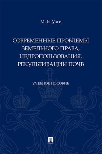 Современные проблемы земельного права, недропользования, рекультивации почв. Учебное пособие