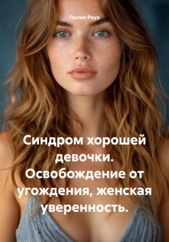 Синдром хорошей девочки. Освобождение от угождения, женская уверенность.