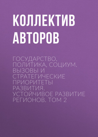 Государство, политика, социум. Вызовы и стратегические приоритеты развития. Устойчивое развитие регионов. Том 2