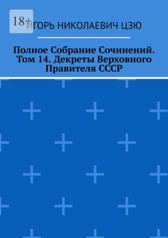 Полное Собрание Сочинений. Том 14. Декреты Верховного Правителя СССР