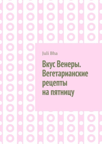 Вкус Венеры. Вегетарианские рецепты на пятницу