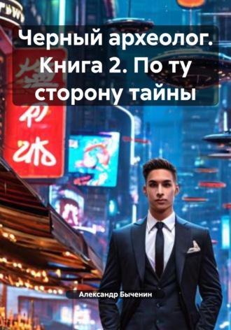 Черный археолог. Книга 2. По ту сторону тайны