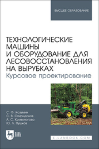 Технологические машины и оборудование для лесовосстановления на вырубках. Курсовое проектирование. Учебное пособие для вузов