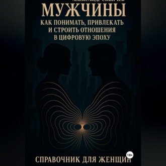Мужчины: как понимать, привлекать и строить отношения в цифровую эпоху