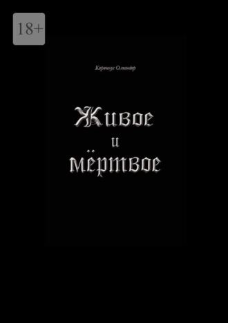 Живое и мёртвое. Смертной девы и бессмертного чудовища история, записанная Черной Латынью