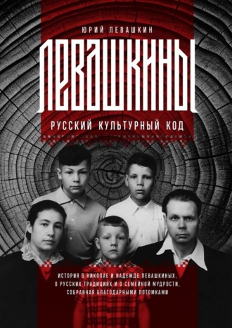 Левашкины. Русский культурный код. История о Николае и Надежде Левашкиных, о русских традициях и о семейной мудрости, собранная благодарными потомками