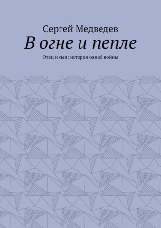 В огне и пепле. Отец и сын: история одной войны