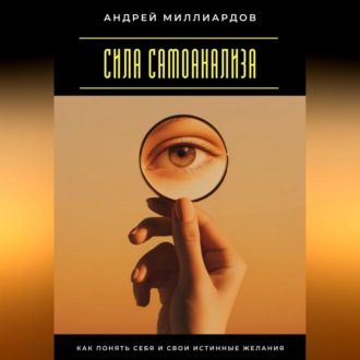 Сила самоанализа. Как понять себя и свои истинные желания