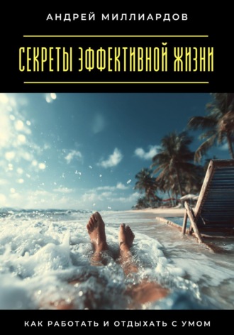 Секреты эффективной жизни. Как работать и отдыхать с умом