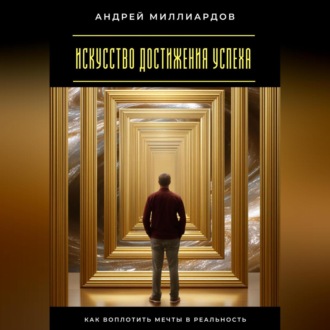Искусство достижения успеха. Как воплотить мечты в реальность