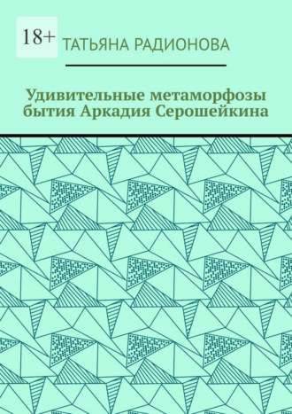 Удивительные метаморфозы бытия Аркадия Серошейкина