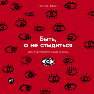 Быть, а не стыдиться: Если стыд управляет вашей жизнью…