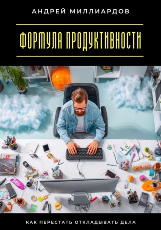 Формула продуктивности. Как перестать откладывать дела