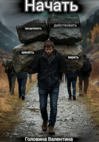 Начать (действовать и продолжать, менять и верить)