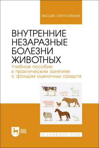 Внутренние незаразные болезни животных. Учебное пособие к практическим занятиям с фондом оценочных средств. Учебное пособие для вузов. 2-е издание, стереотипное