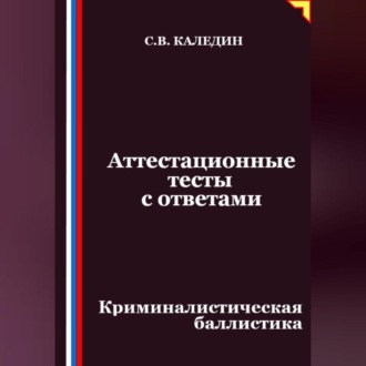 Аттестационные тесты с ответами. Криминалистическая баллистика