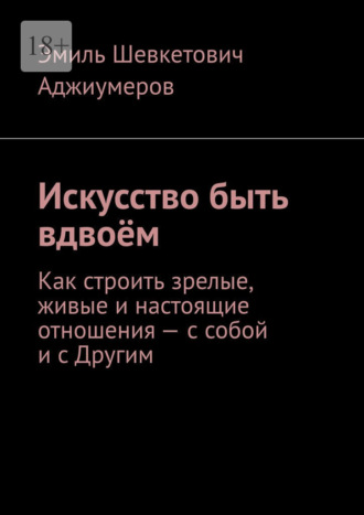 Искусство быть вдвоём. Как строить зрелые, живые и настоящие отношения – с собой и с Другим