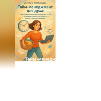 Тайм-менеджмент для души Как организовать свое время так, чтобы в нём нашлось место для радости, отдыха и самореализации.