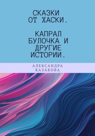 Сказки от хаски. Капрал Булочка и другие истории