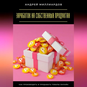 Заработок на собственных продуктах. Как производить и продавать товары онлайн
