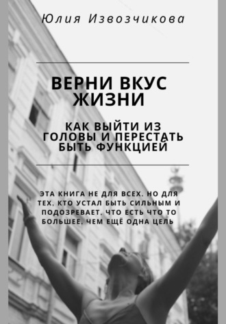 Верни вкус жизни. Как выйти из головы и перестать быть функцией
