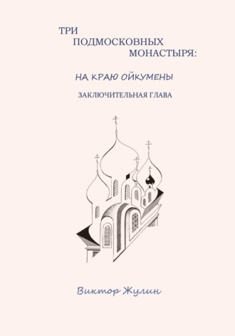 Три подмосковных монастыря: на краю ойкумены. Заключительная глава