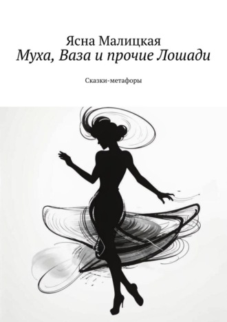 Муха, Ваза и прочие Лошади. Сказки-метафоры