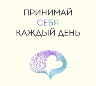 Принимай себя каждый день. Нейронаучный подход к самопринятию, уверенности и любви к себе