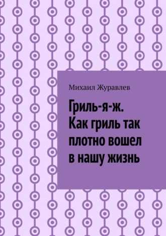 Гриль-я-ж. Как гриль так плотно вошел в нашу жизнь
