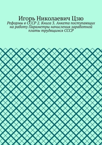 Реформы в СССР 2. Книга 3. Анкета поступающих на работу Параметры начисления заработной платы трудящимся СССР