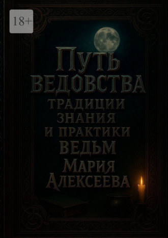 Путь ведовства: традиции, знания и практики ведьм. Откройте дверь в тайный мир магии и древних женских знаний